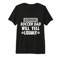 Warning Soccer Dad Will Yell Loudly Funny T-Shirt - Graphic Print Unisex - T-Shirt, Sweatshirt, Hoodie