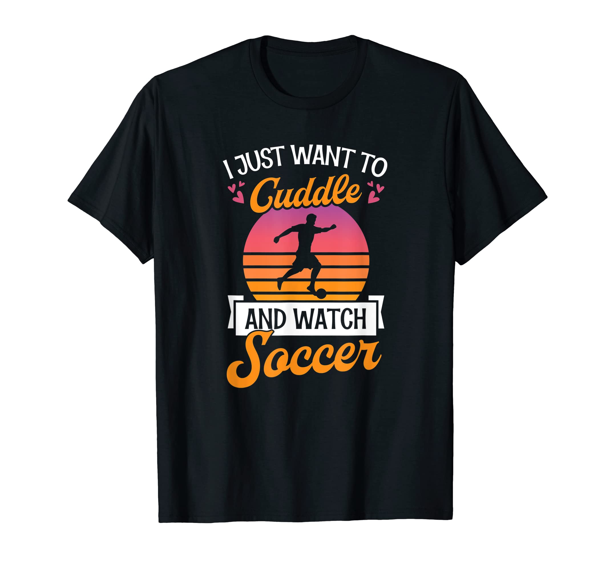 I Just Want To Cuddle And Watch Soccer T-Shirt - Novelty Apparel Men Women - T-Shirt, Sweatshirt, Hoodie