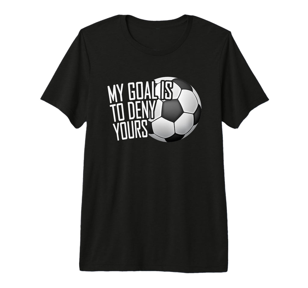 My Goal Is To Deny Yours Soccer T-Shirt - Fun Novelty Design for Adults - T-Shirt, Sweatshirt, Hoodie