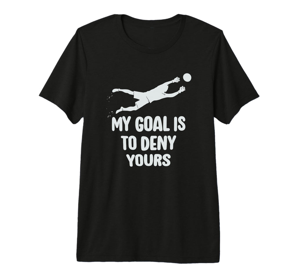 My Goal Is To Deny Yours Soccer Goalie T-Shirt - Trendy Graphic Unisex - T-Shirt, Sweatshirt, Hoodie