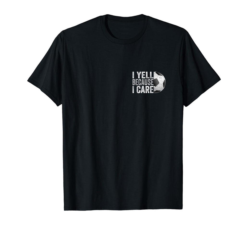 I Yell Because I Care Soccer Funny Soccer T-Shirt - Novelty Apparel Unisex - T-Shirt, Sweatshirt, Hoodie