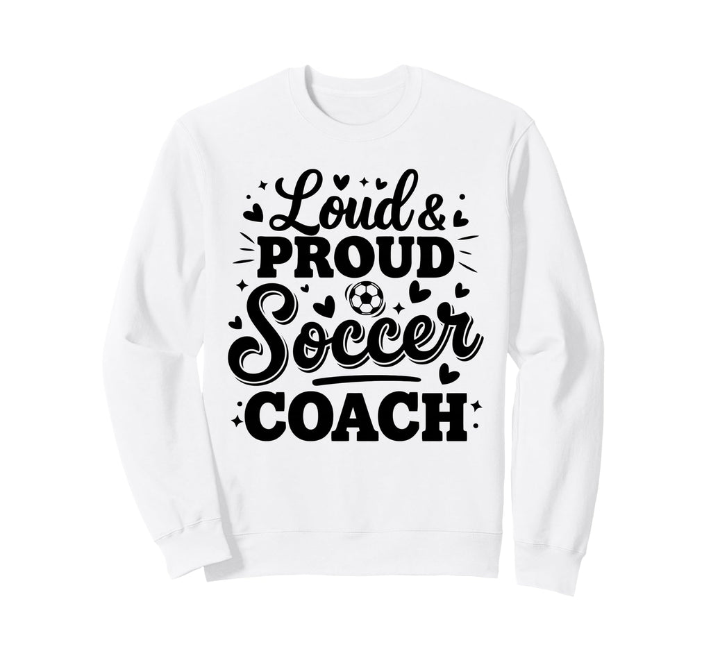 Loud Proud Soccer Coach Squad Sweatshirt - Custom Art Print for Adults - T-Shirt, Sweatshirt, Hoodie