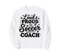 Loud Proud Soccer Coach Squad Sweatshirt - Custom Art Print for Adults - T-Shirt, Sweatshirt, Hoodie