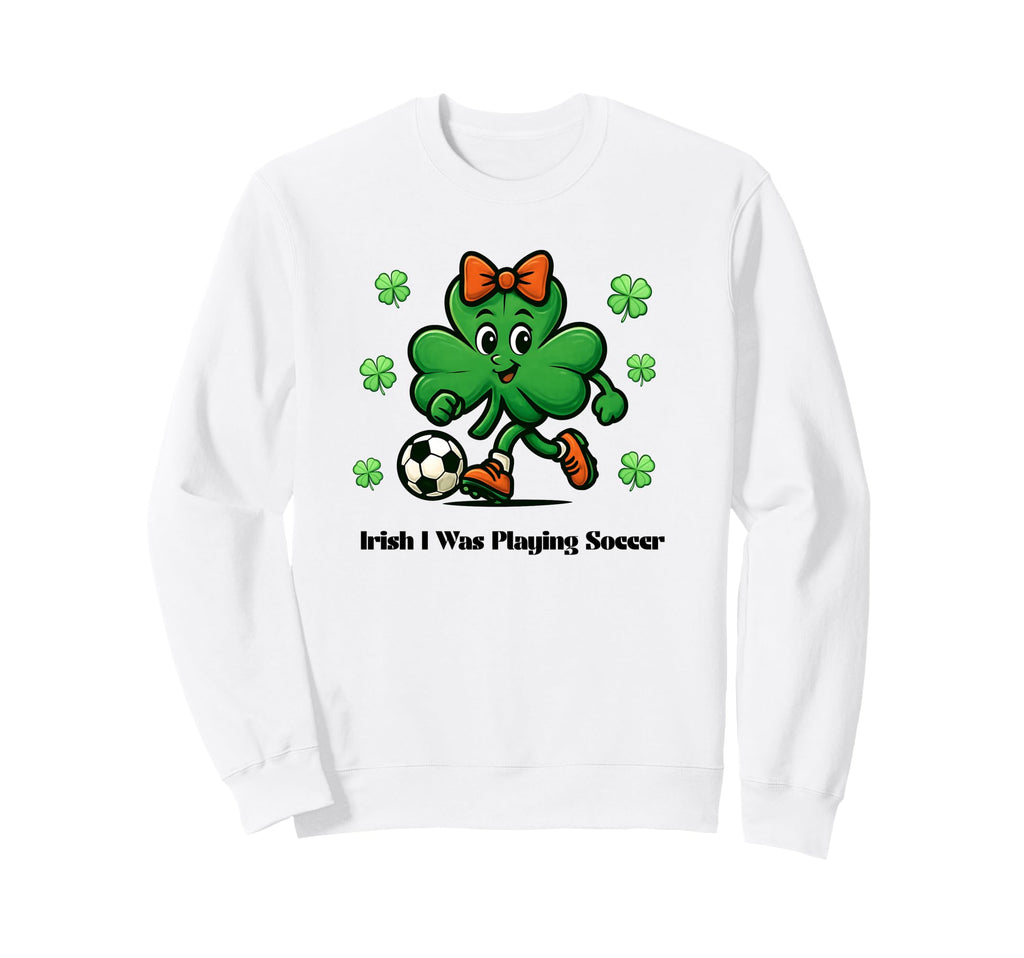 Irish I Was Playing Soccer St Sweatshirt - Custom Art Print Unisex - T-Shirt, Sweatshirt, Hoodie