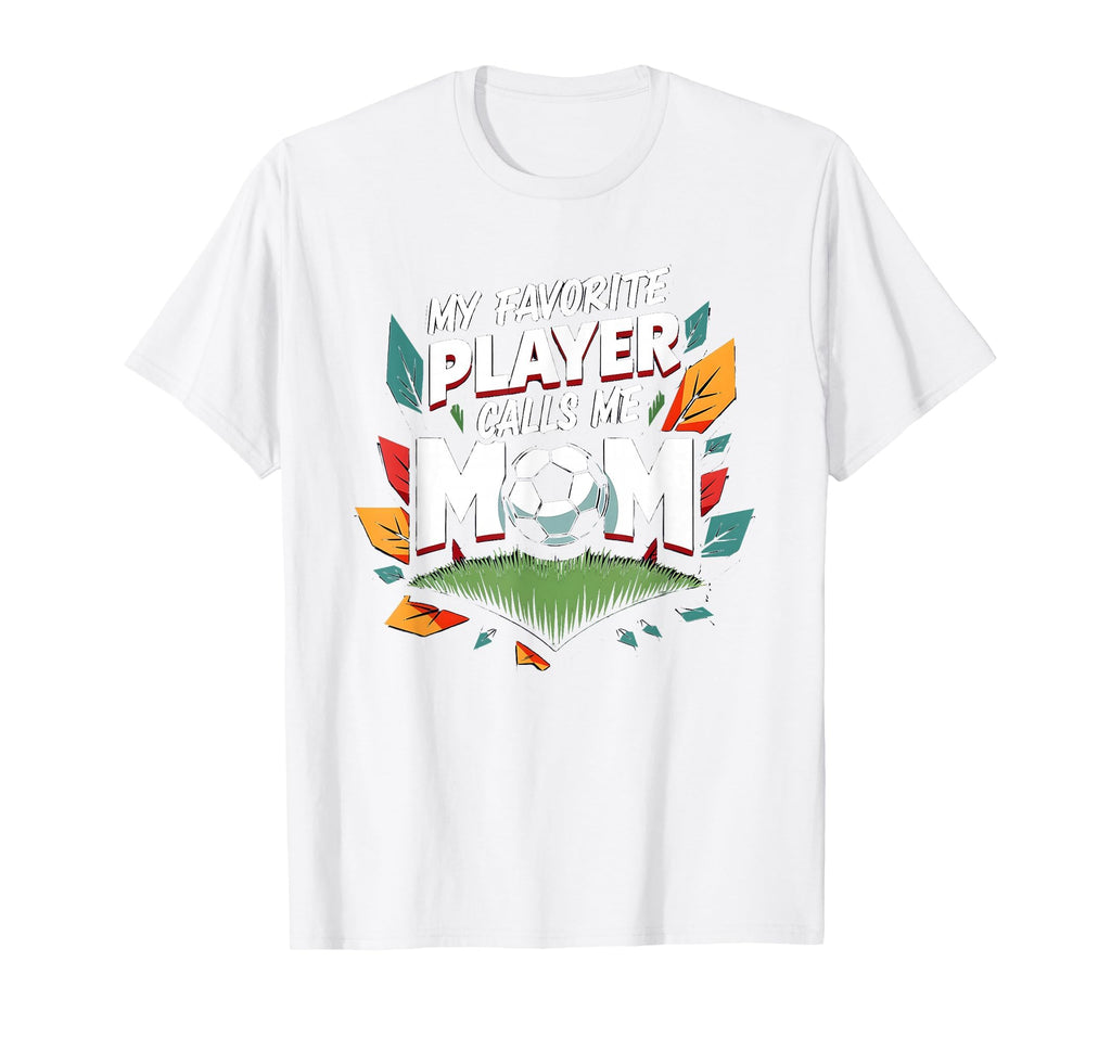 My Favorite Player Calls Me Mom Soccer T-Shirt - Custom Art Print Unisex - T-Shirt, Sweatshirt, Hoodie