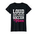 Loud Proud Soccer Mom T-Shirt - Fun Novelty Design Men Women - T-Shirt, Sweatshirt, Hoodie