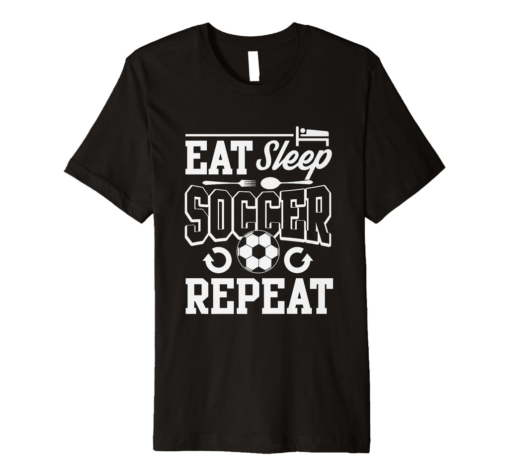 Eat Sleep Soccer Repeat Soccer T-Shirt - Novelty Apparel Unisex - T-Shirt, Sweatshirt, Hoodie