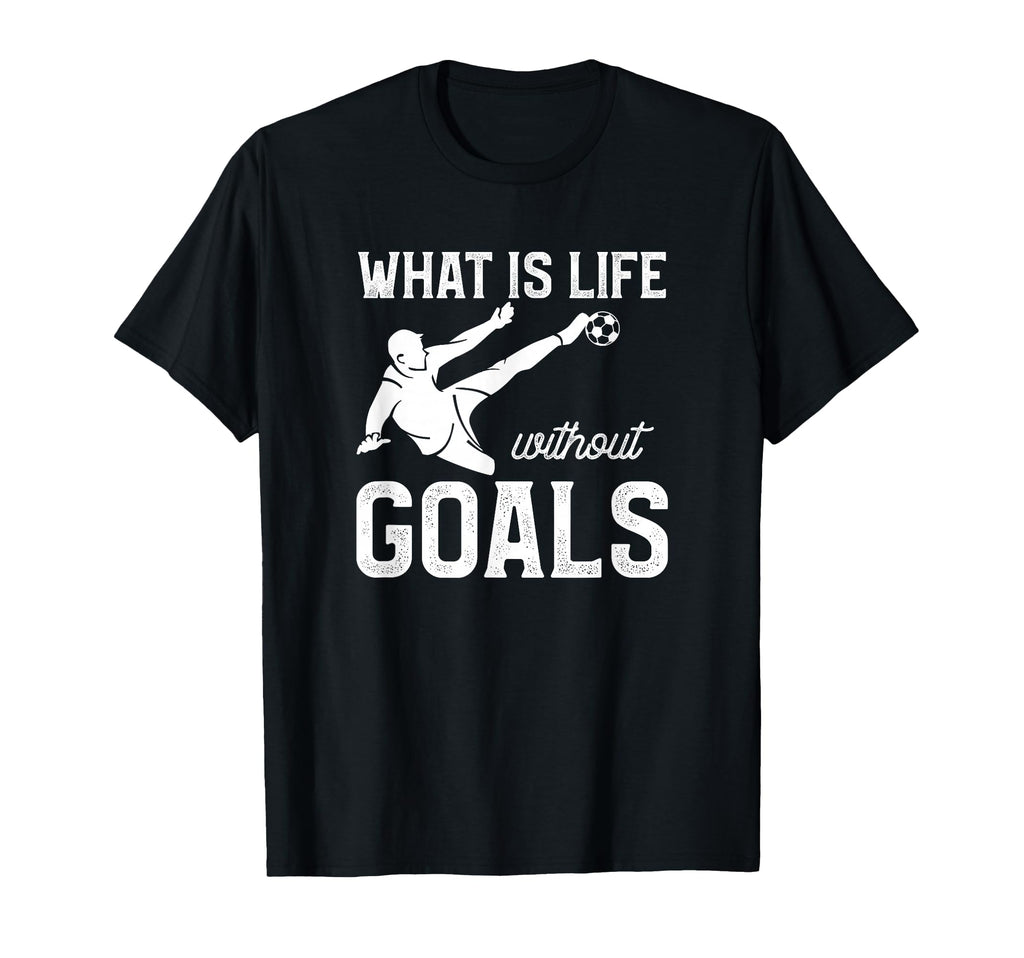 What Is Life Without Goals Sports Soccer T-Shirt - Graphic Print Unisex - T-Shirt, Sweatshirt, Hoodie