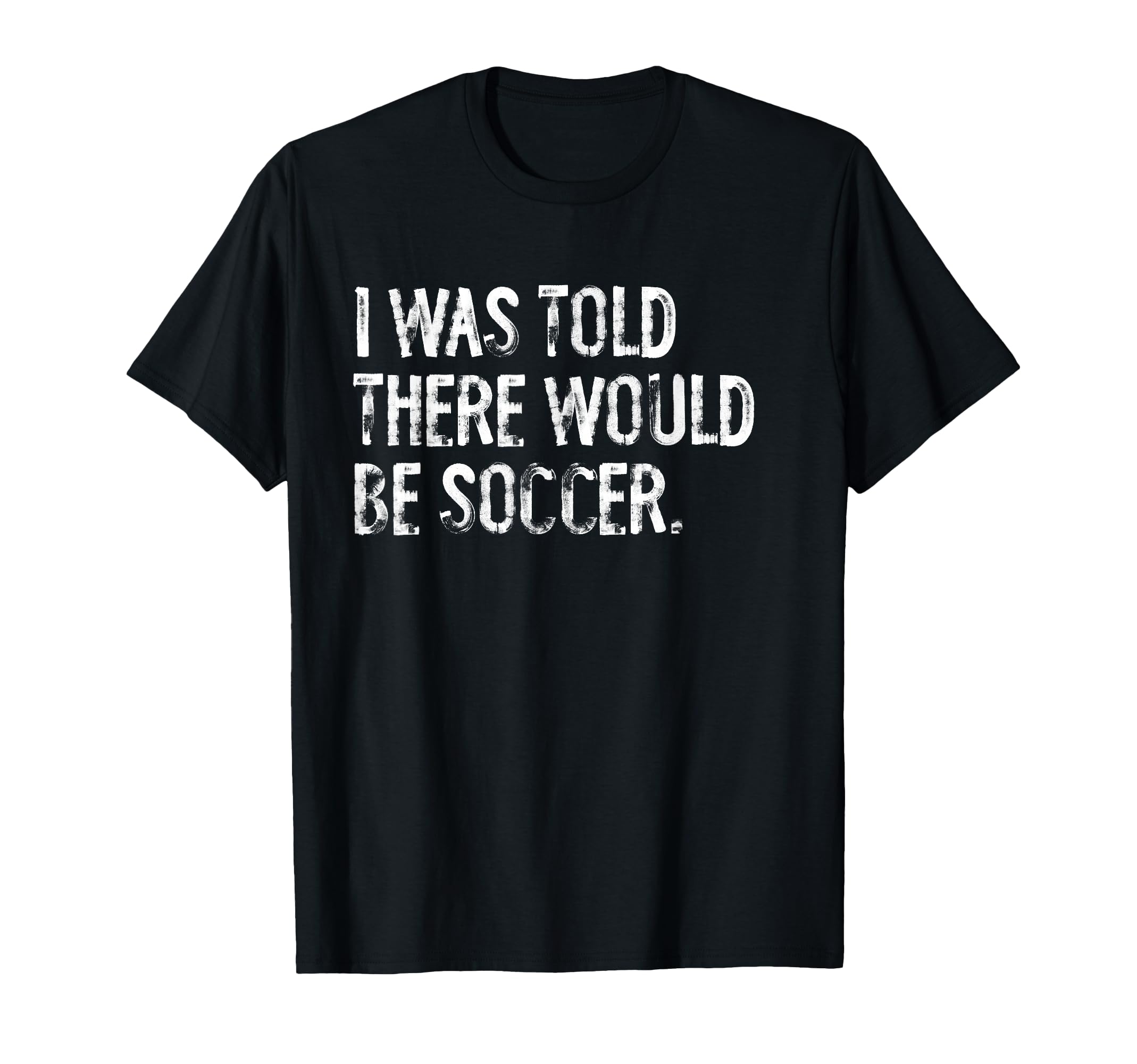 I Was Told There Would Be Soccer T-Shirt - Aesthetic Graphic Unisex - T-Shirt, Sweatshirt, Hoodie