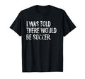 I Was Told There Would Be Soccer T-Shirt - Trendy Graphic Unisex - T-Shirt, Sweatshirt, Hoodie
