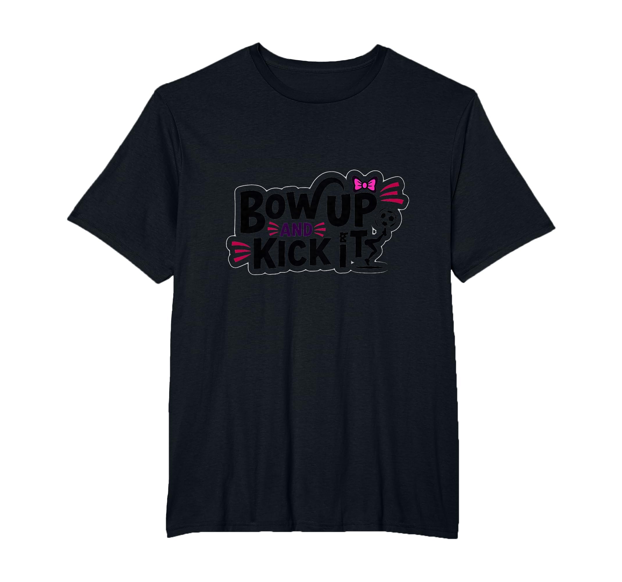 Bow Up Kick It Soccers T-Shirt - Casual Everyday Wear for Adults - T-Shirt, Sweatshirt, Hoodie