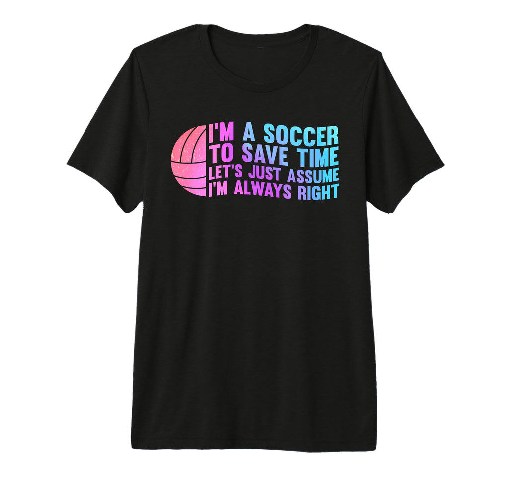 Im Soccer To Save Time Lets Just Assume T-Shirt - Novelty Apparel Unisex - T-Shirt, Sweatshirt, Hoodie