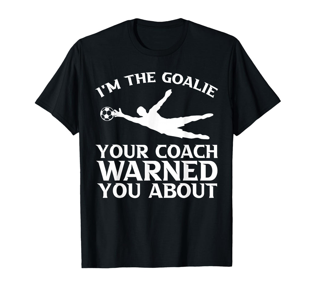 Im Goalie Your Coach Warned You About T-Shirt - Graphic Print Men Women - T-Shirt, Sweatshirt, Hoodie