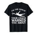Im Goalie Your Coach Warned You About T-Shirt - Streetwear Style Unisex - T-Shirt, Sweatshirt, Hoodie