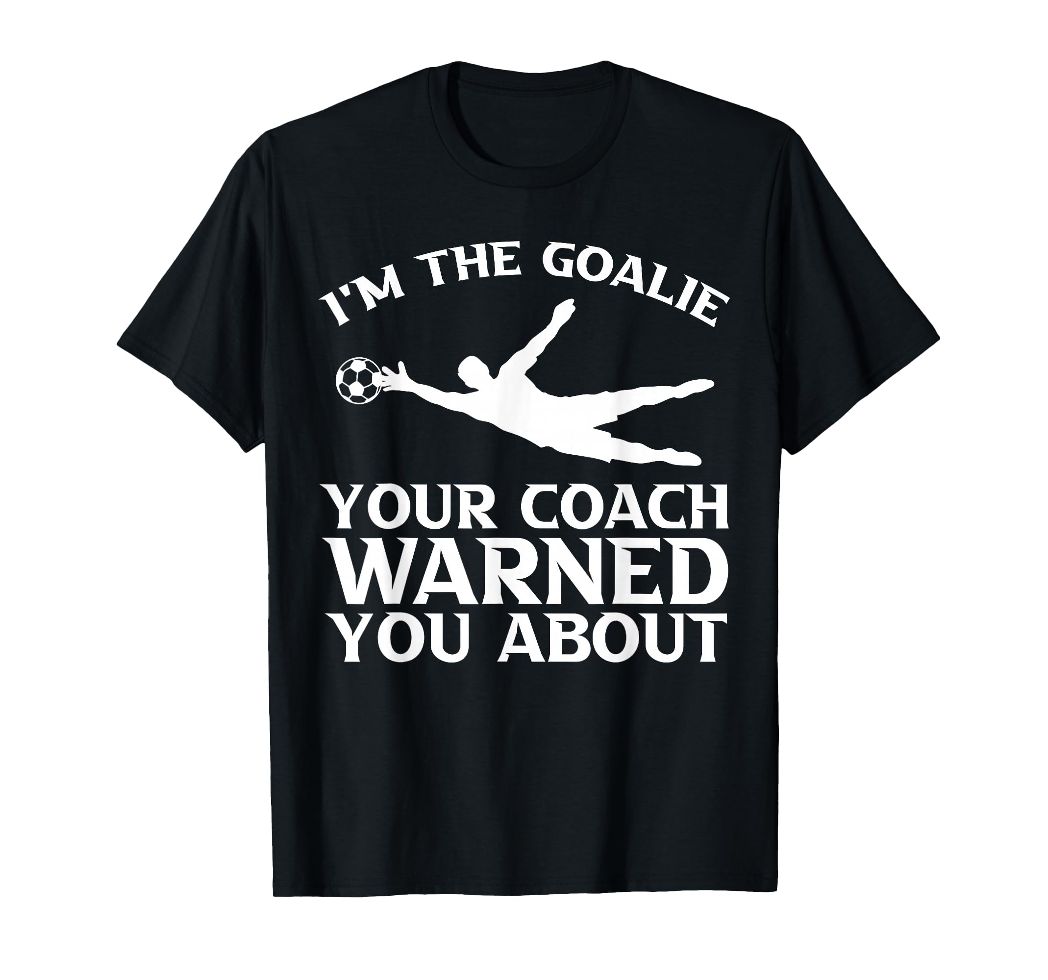 Im Goalie Your Coach Warned You About T-Shirt - Streetwear Style Unisex - T-Shirt, Sweatshirt, Hoodie