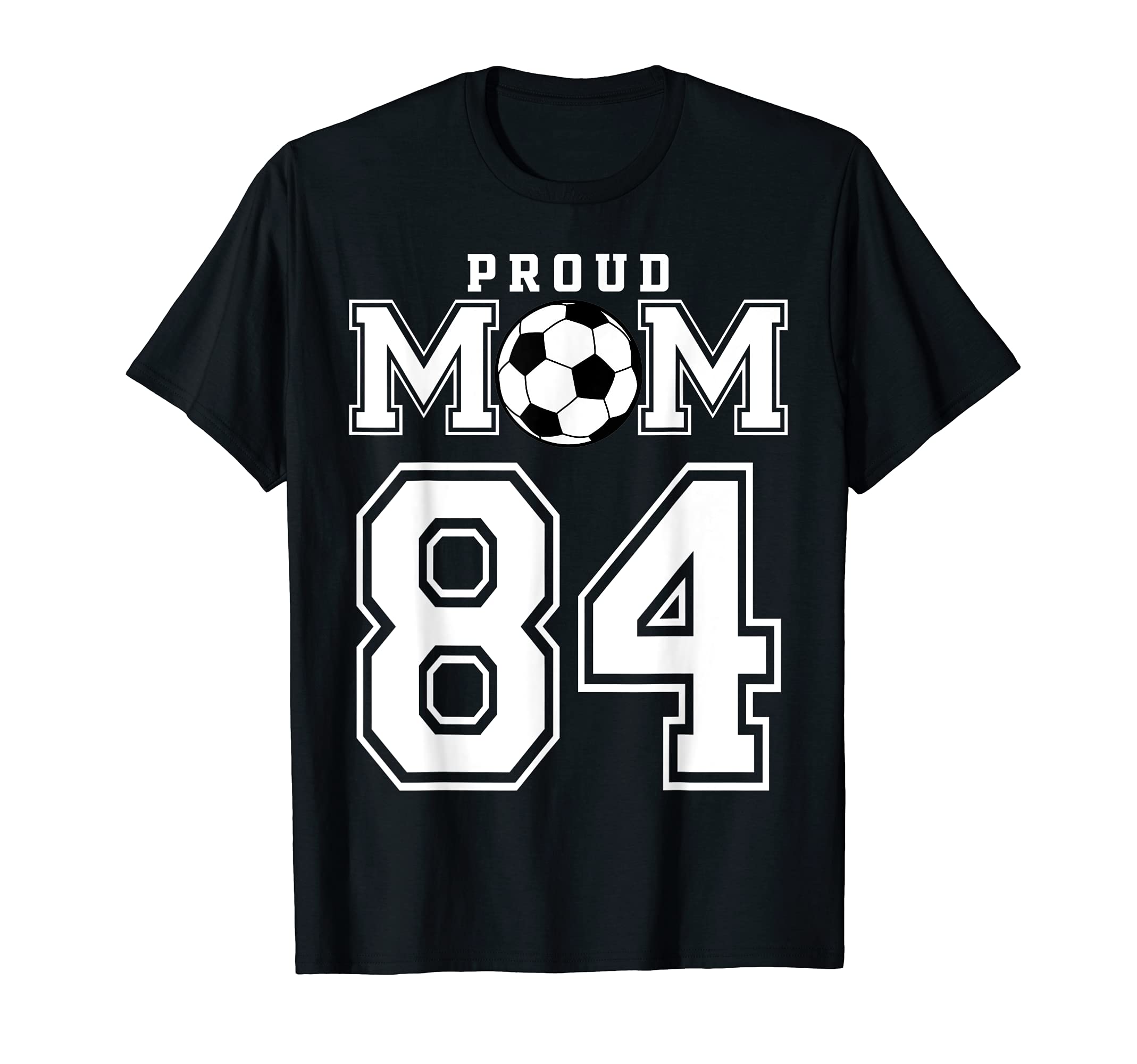 Number 84 Custom Proud Soccer Futbol Mom T-Shirt - Custom Art Print Unisex - T-Shirt, Sweatshirt, Hoodie