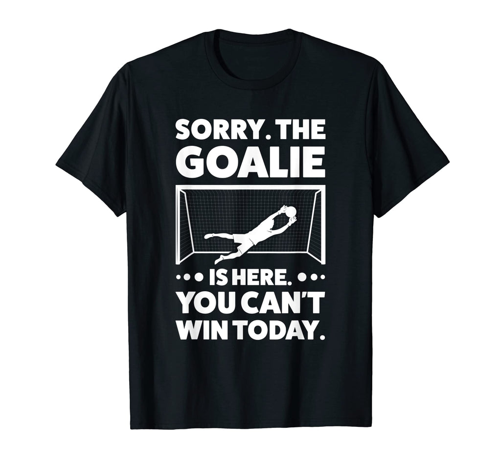Sorry Goalie Is Here You Cant Win T-Shirt - Novelty Apparel Men Women - T-Shirt, Sweatshirt, Hoodie