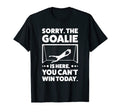 Sorry Goalie Is Here You Cant Win T-Shirt - Novelty Apparel Men Women - T-Shirt, Sweatshirt, Hoodie