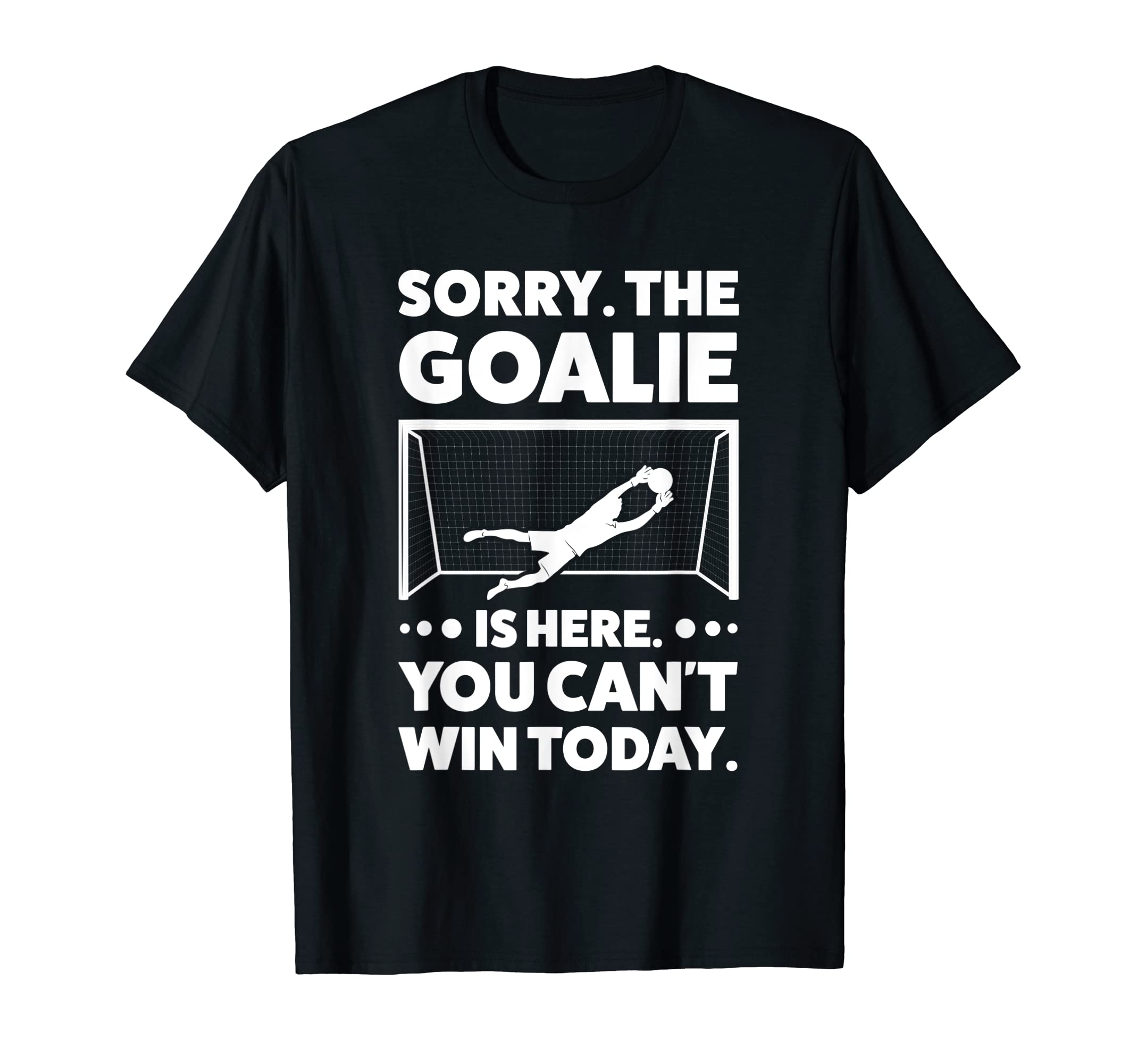 Sorry Goalie Is Here You Cant Win T-Shirt - Novelty Apparel Men Women - T-Shirt, Sweatshirt, Hoodie