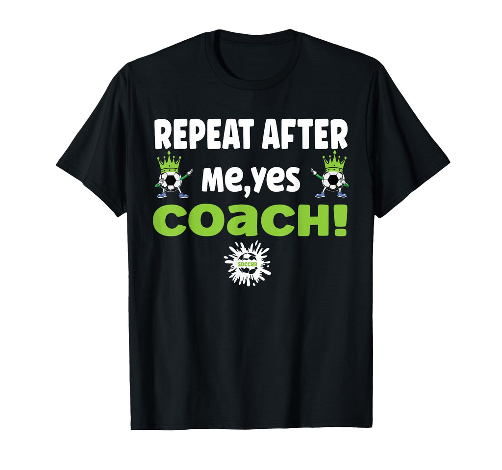 Repeat After Me Yes Coach Funny Football T-Shirt - Graphic Print Men Women - T-Shirt, Sweatshirt, Hoodie