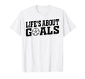 Lifes About Goals Soccer Player T-Shirt - Custom Art Print Men Women - T-Shirt, Sweatshirt, Hoodie