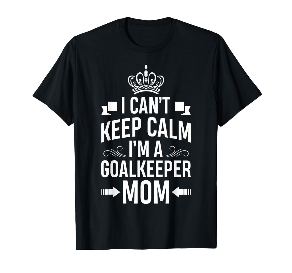 Cant Keep Calm Im Goalkeeper Mom T-Shirt - Casual Everyday Wear Unisex - T-Shirt, Sweatshirt, Hoodie