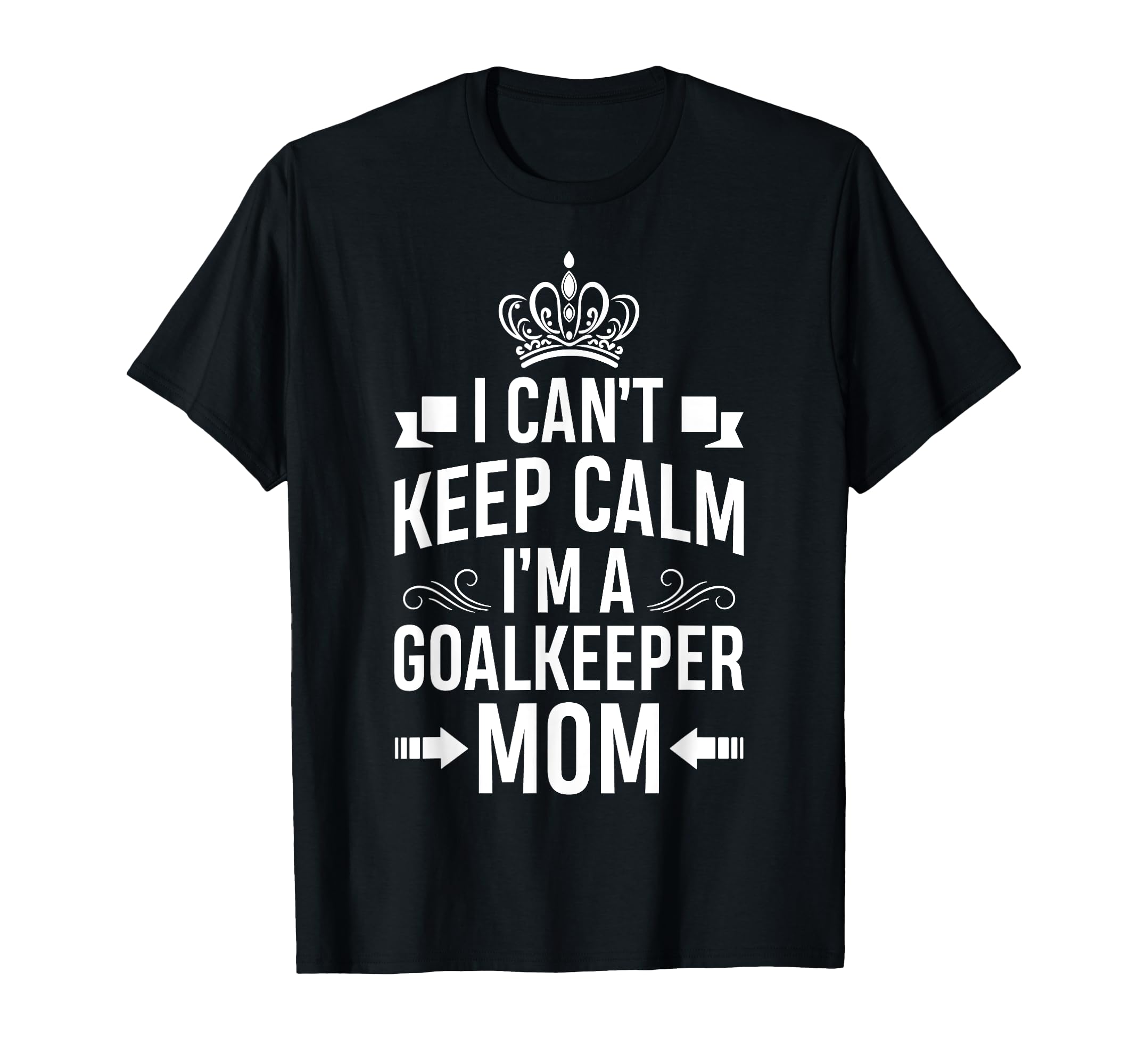 Cant Keep Calm Im Goalkeeper Mom T-Shirt - Casual Everyday Wear Unisex - T-Shirt, Sweatshirt, Hoodie
