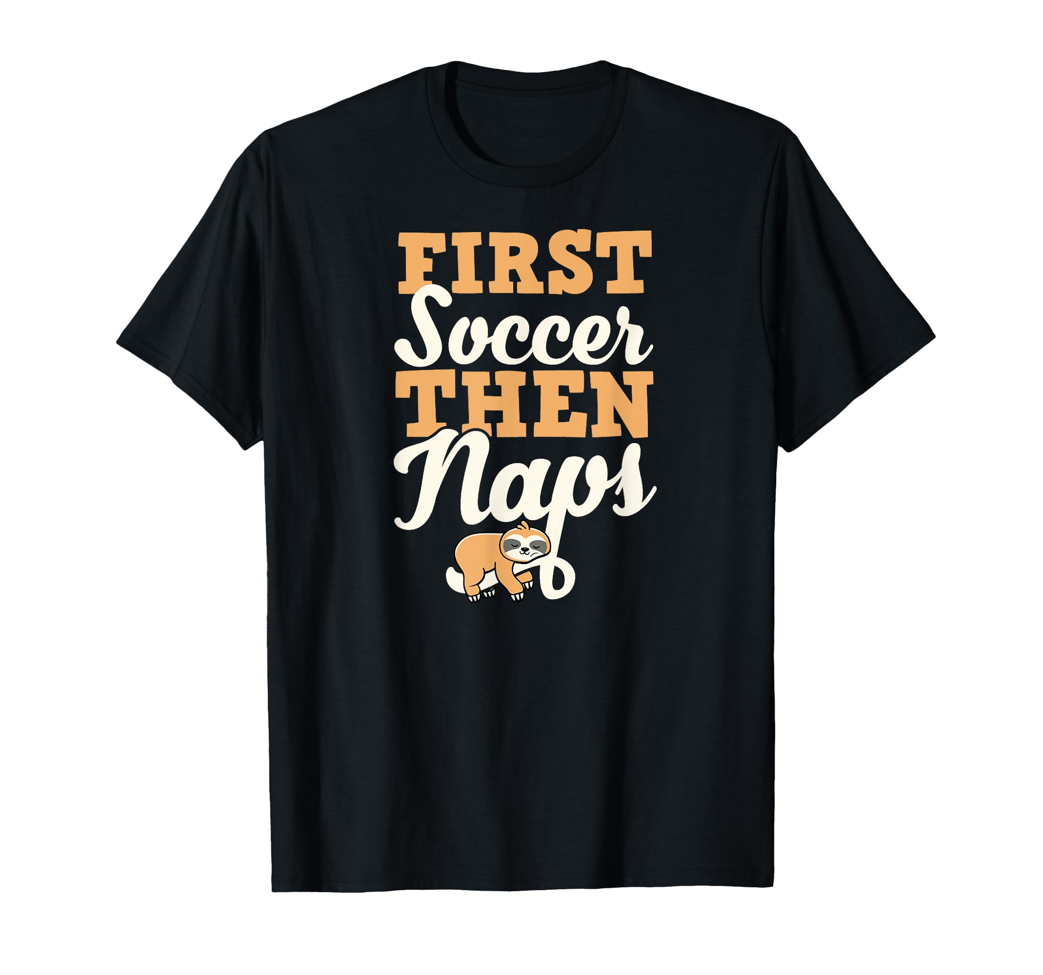 First Soccer Then Naps Funny Sleeping T-Shirt - Unique Graphic Men Women - T-Shirt, Sweatshirt, Hoodie