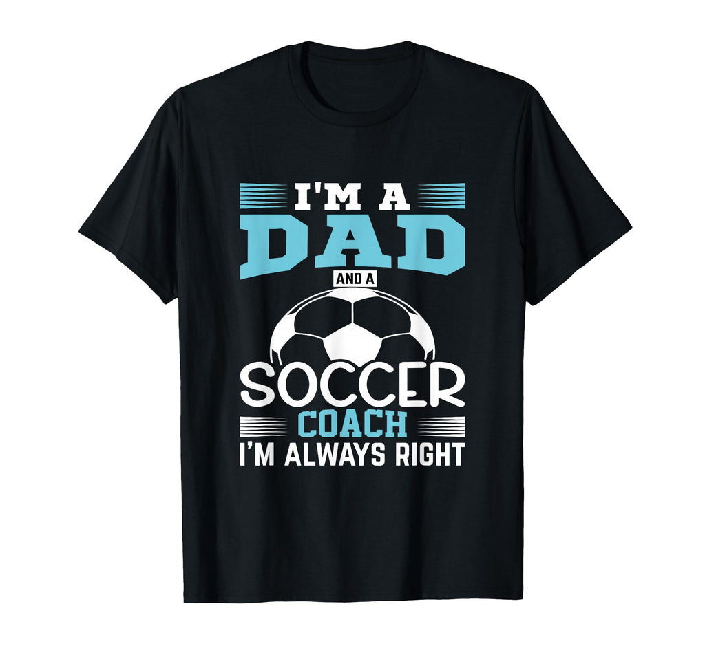 Im Dad And Soccer Coach Im Always T-Shirt - Casual Everyday Wear Men Women - T-Shirt, Sweatshirt, Hoodie