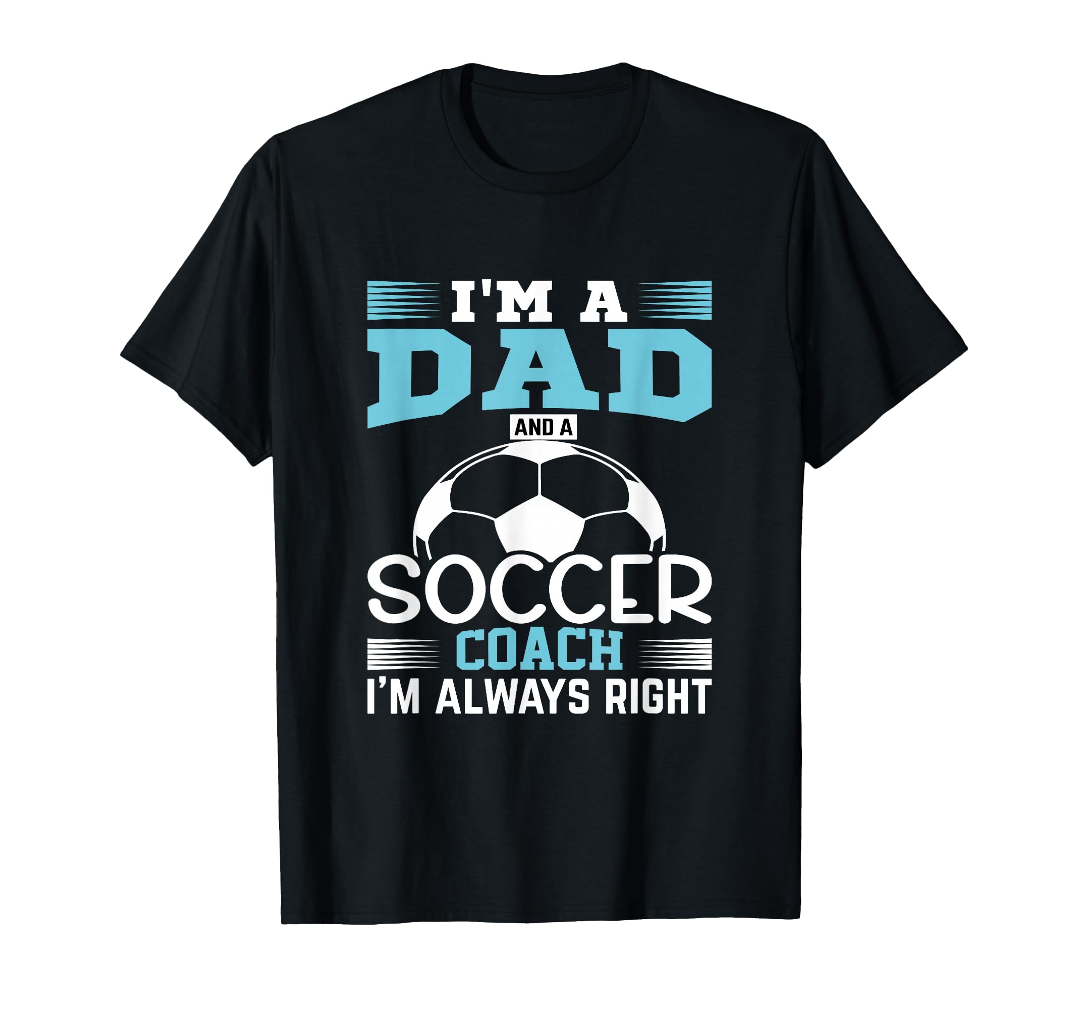 Im Dad And Soccer Coach Im Always T-Shirt - Casual Everyday Wear Men Women - T-Shirt, Sweatshirt, Hoodie