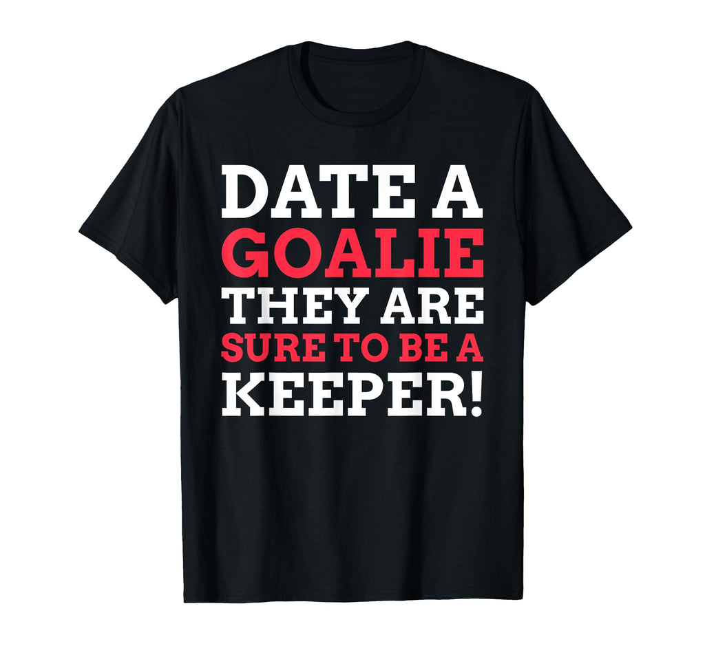 Date Goalie They Are Sure To Be T-Shirt - Fun Novelty Design Men Women - T-Shirt, Sweatshirt, Hoodie