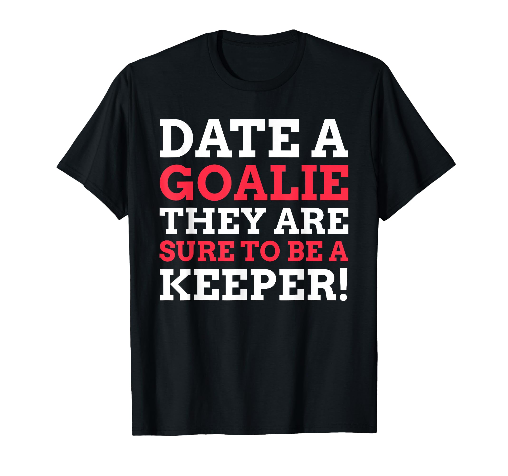 Date Goalie They Are Sure To Be T-Shirt - Fun Novelty Design Men Women - T-Shirt, Sweatshirt, Hoodie