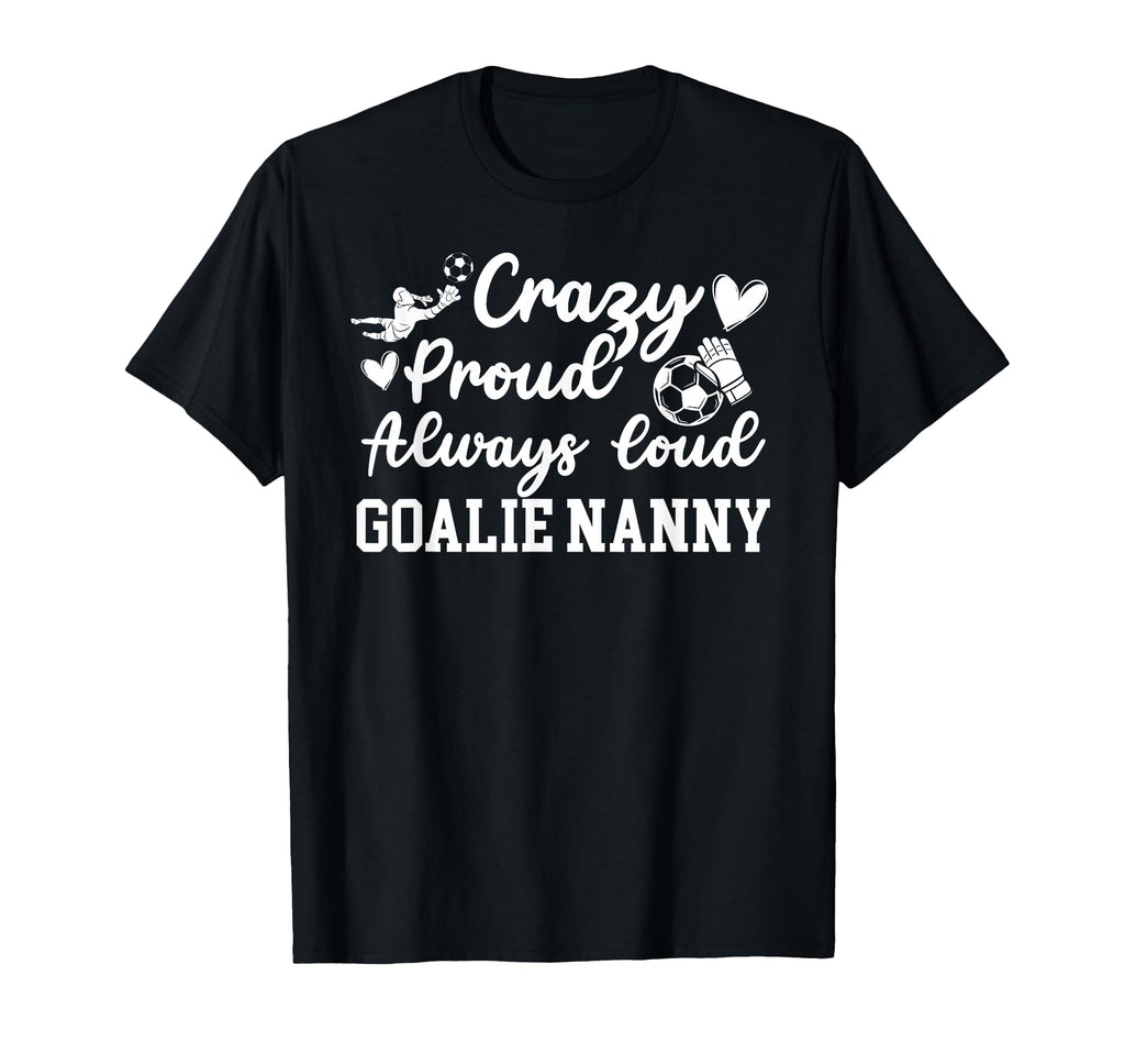 Crazy Proud Soccer Goalie Nanny Soccer T-Shirt - Streetwear Style Unisex - T-Shirt, Sweatshirt, Hoodie