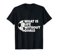 What Is Life Without Goals T-Shirt - Minimalist Print for Adults - T-Shirt, Sweatshirt, Hoodie