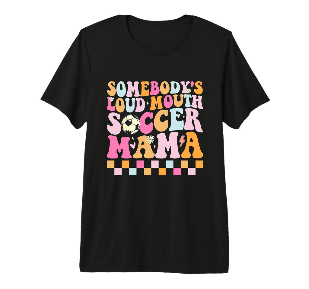 Somebodys Loud Mouth Soccer Mama T-Shirt - Unique Graphic Men Women - T-Shirt, Sweatshirt, Hoodie
