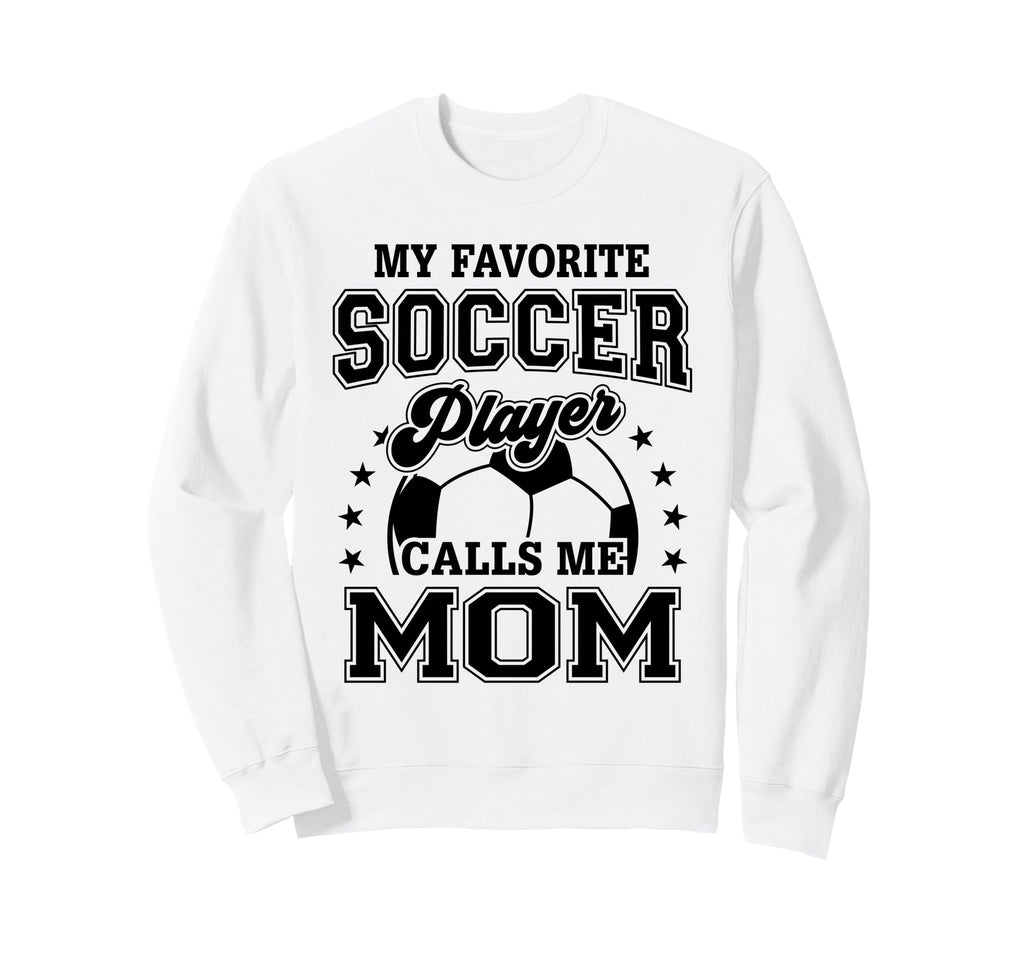 My Favorite Soccer Player Calls Me Mom Sweatshirt - Trendy Graphic Unisex - T-Shirt, Sweatshirt, Hoodie