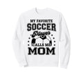 My Favorite Soccer Player Calls Me Mom Sweatshirt - Trendy Graphic Unisex - T-Shirt, Sweatshirt, Hoodie