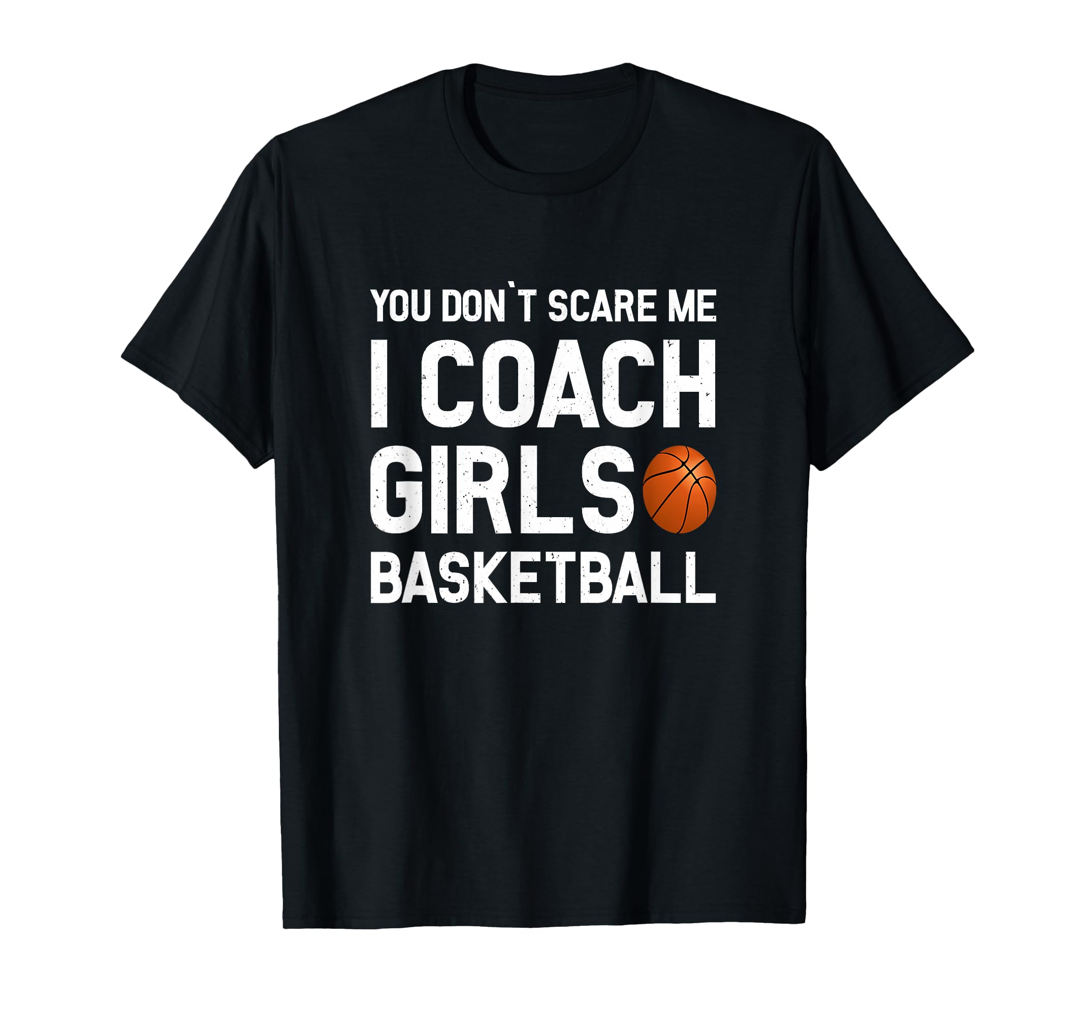 You Dont Scare Me I Coach Basketball T-Shirt - Novelty Apparel Men Women - T-Shirt, Sweatshirt, Hoodie