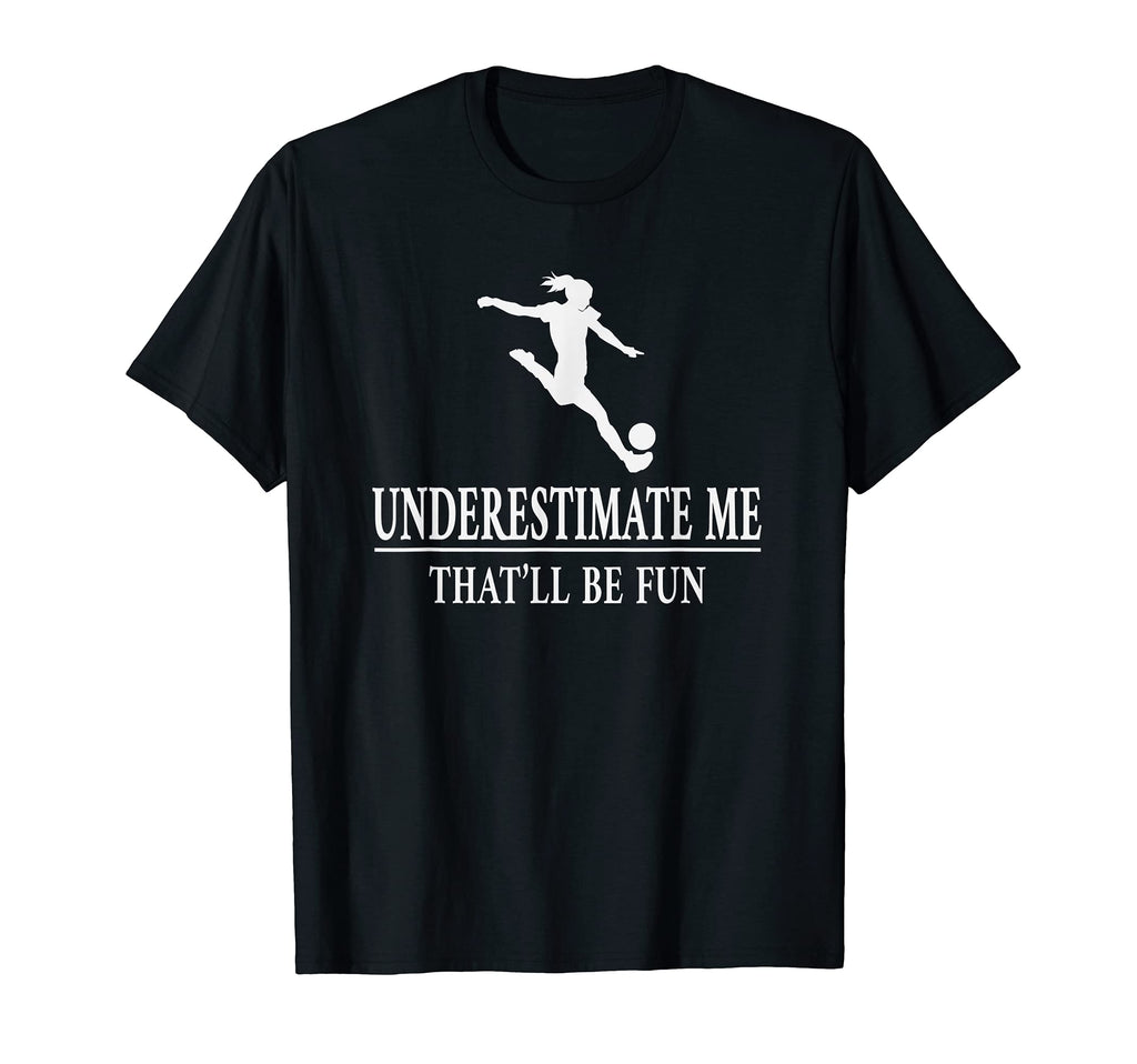 Soccer Underestimate Me Ladies Empowerment T-Shirt - Novelty Apparel Unisex - T-Shirt, Sweatshirt, Hoodie