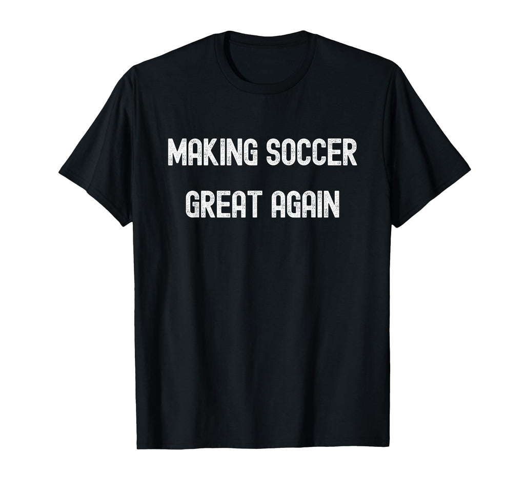 Making Soccer Great Again Funny American T-Shirt - Streetwear Style Unisex - T-Shirt, Sweatshirt, Hoodie