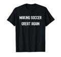 Making Soccer Great Again Funny American T-Shirt - Streetwear Style Unisex - T-Shirt, Sweatshirt, Hoodie