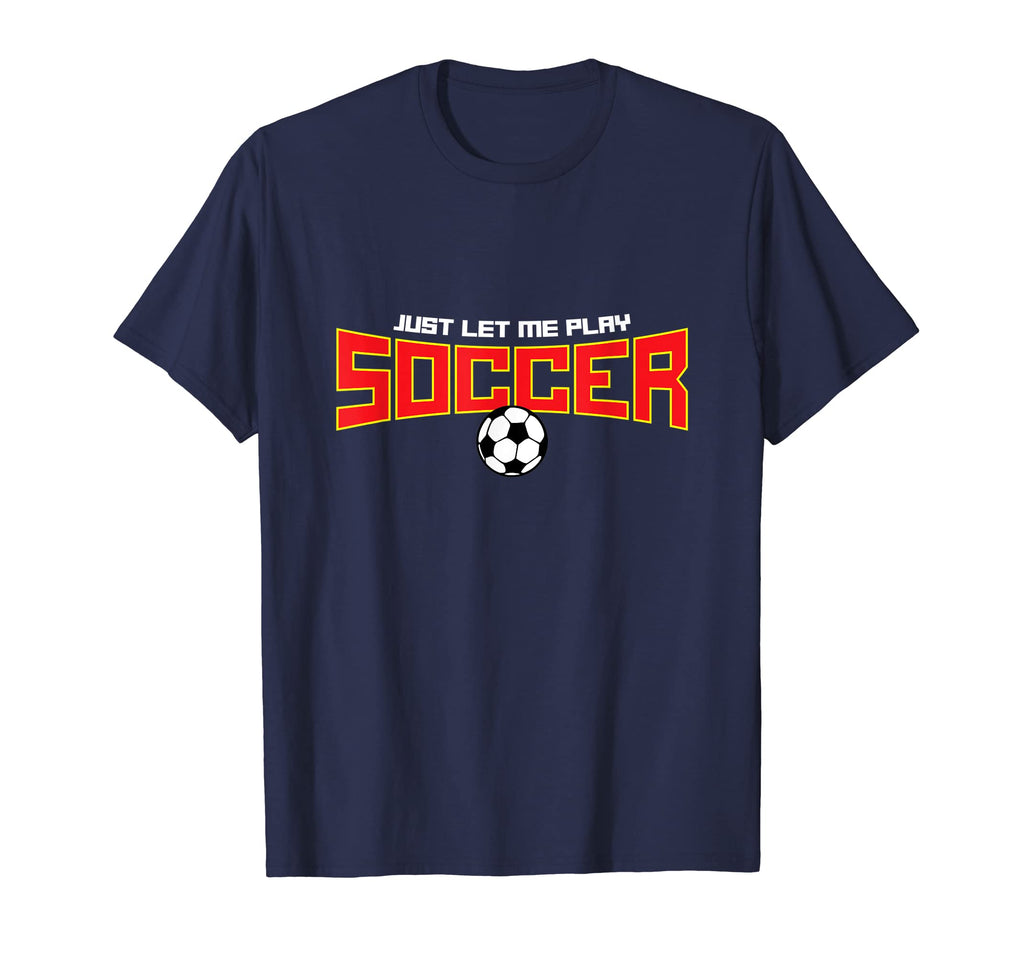 Just Let Me Play Soccer Funny Soccer T-Shirt - Fun Novelty Design Unisex - T-Shirt, Sweatshirt, Hoodie