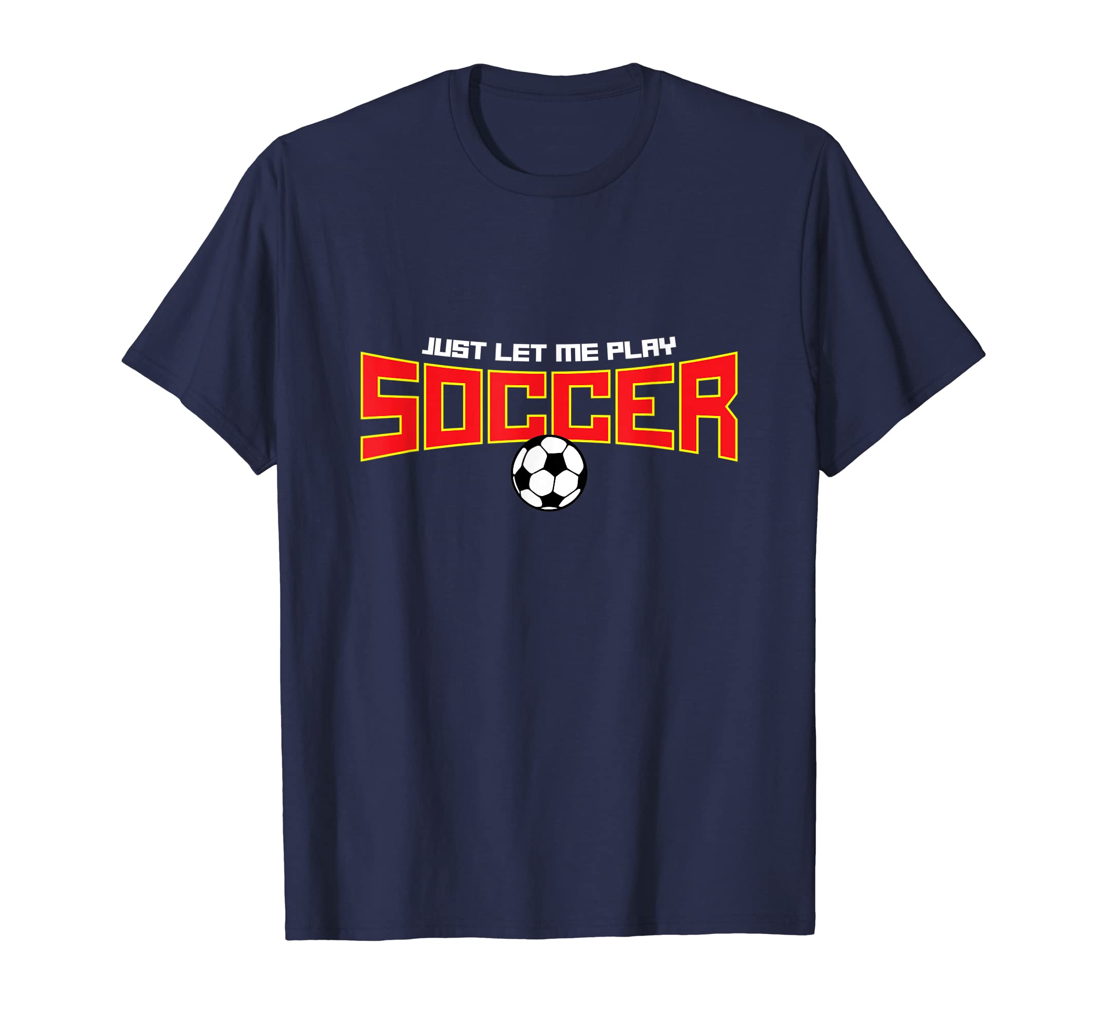 Just Let Me Play Soccer Funny Soccer T-Shirt - Fun Novelty Design Unisex - T-Shirt, Sweatshirt, Hoodie