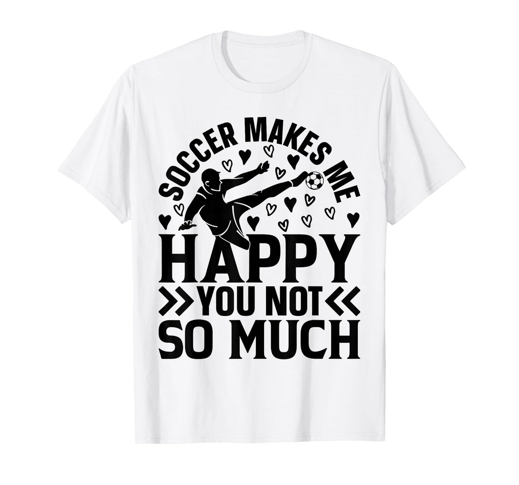 Soccer Makes Me Happy You Not So T-Shirt - Fun Novelty Design for Adults - T-Shirt, Sweatshirt, Hoodie