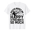 Soccer Makes Me Happy You Not So T-Shirt - Fun Novelty Design for Adults - T-Shirt, Sweatshirt, Hoodie