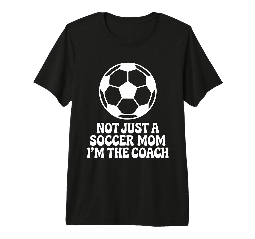 Not Just Soccer Mom Im Coaches Funny T-Shirt - Novelty Apparel Men Women - T-Shirt, Sweatshirt, Hoodie