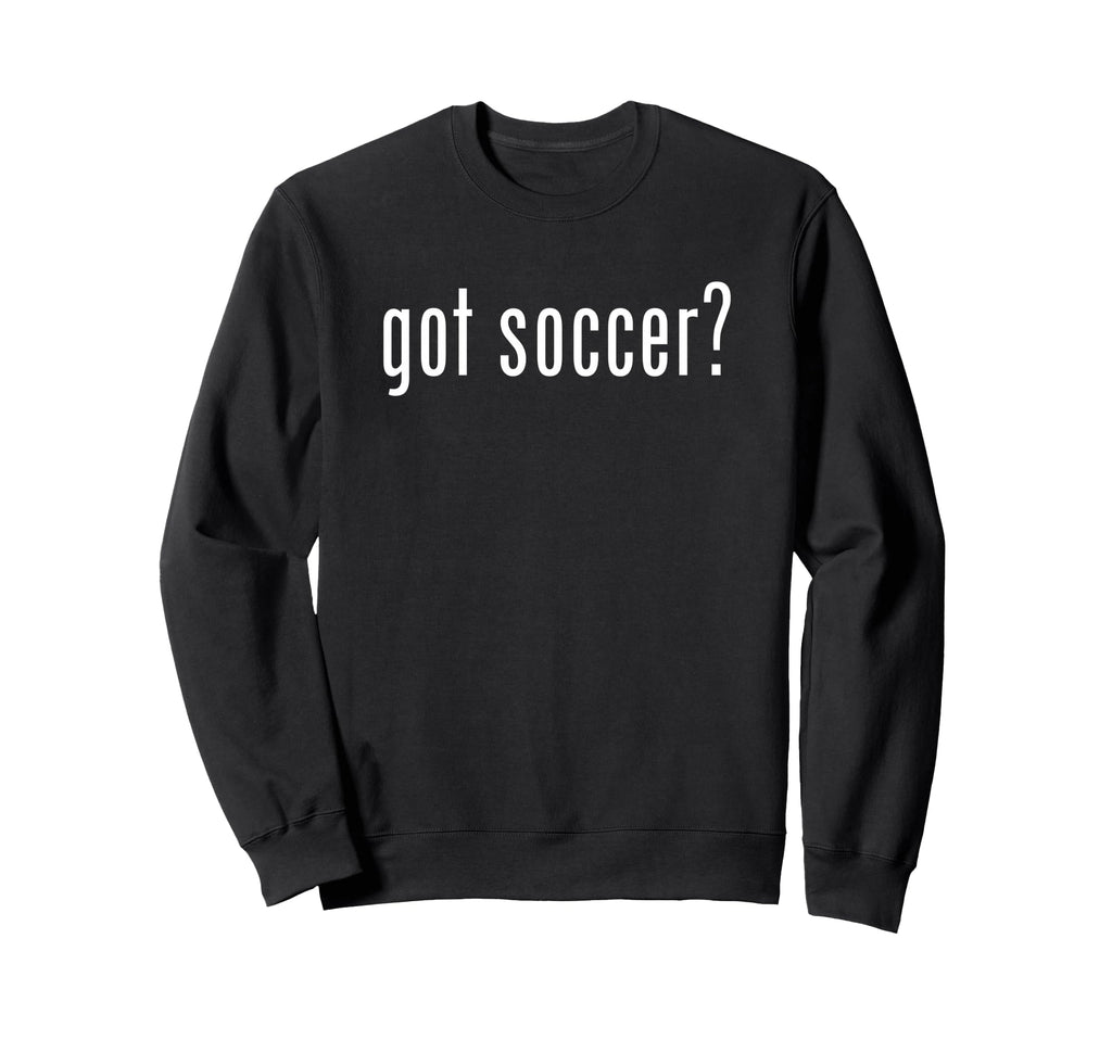 Funny Got Soccer Fun Gag Novelty Sweatshirt - Novelty Apparel Unisex - T-Shirt, Sweatshirt, Hoodie