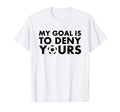 Funny My Goal Is To Deny Yours T-Shirt - Casual Everyday Wear for Adults - T-Shirt, Sweatshirt, Hoodie