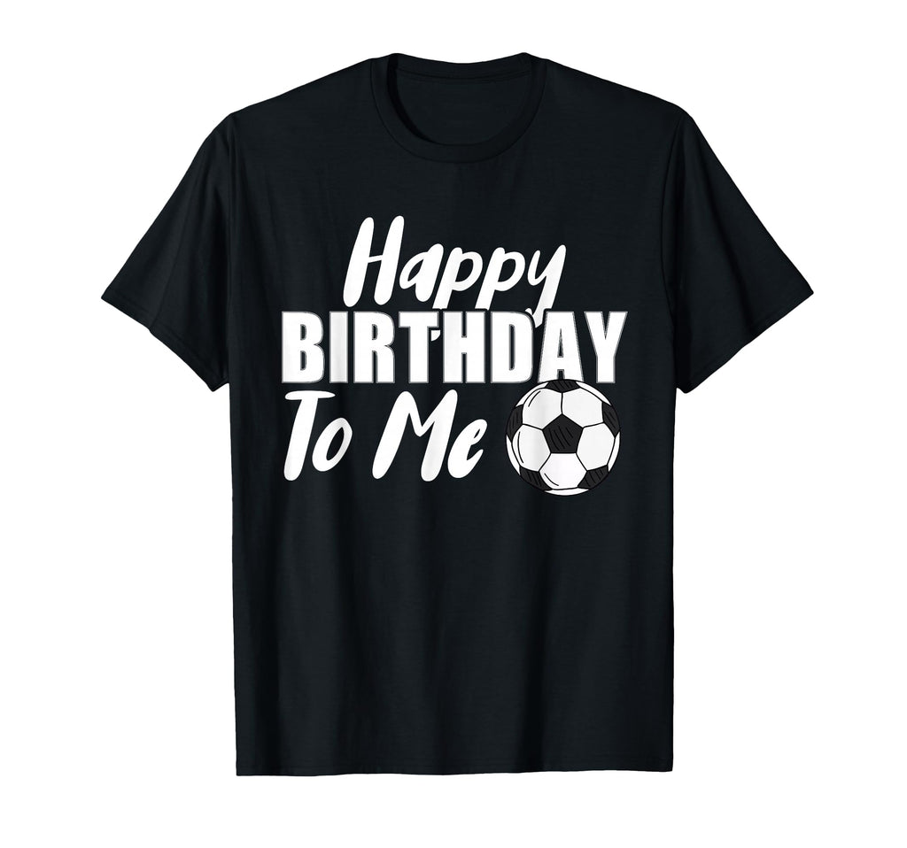 Happy Birthday To Me Funny Soccer Player T-Shirt - Graphic Print Unisex - T-Shirt, Sweatshirt, Hoodie