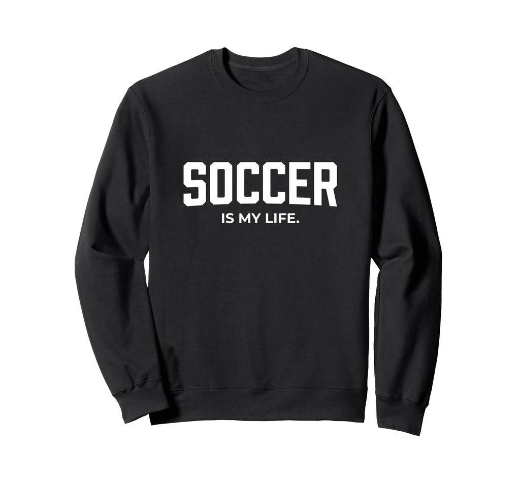 Soccer Is My Life Sweatshirt - Fun Novelty Design Unisex - T-Shirt, Sweatshirt, Hoodie